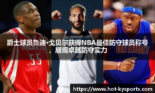 爵士球员鲁迪·戈贝尔获得NBA最佳防守球员称号，展现卓越防守实力