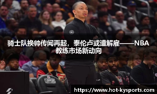 骑士队换帅传闻再起，泰伦卢或遭解雇——NBA教练市场新动向