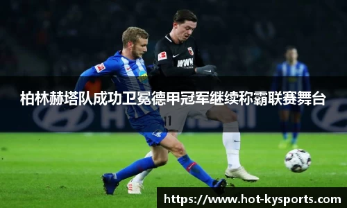 柏林赫塔队成功卫冕德甲冠军继续称霸联赛舞台