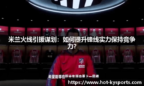 米兰火线引援谋划：如何提升锋线实力保持竞争力？