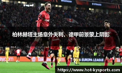 柏林赫塔主场意外失利，德甲前景蒙上阴影