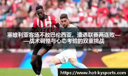 塞维利亚客场不敌巴伦西亚，遭遇联赛两连败——战术调整与心态考验的双重挑战