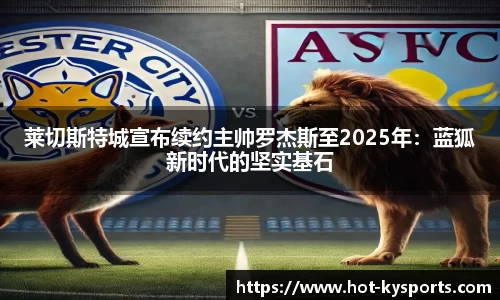 莱切斯特城宣布续约主帅罗杰斯至2025年：蓝狐新时代的坚实基石