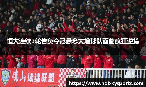 恒大连续3轮告负夺冠悬念大增球队面临疯狂逆境
