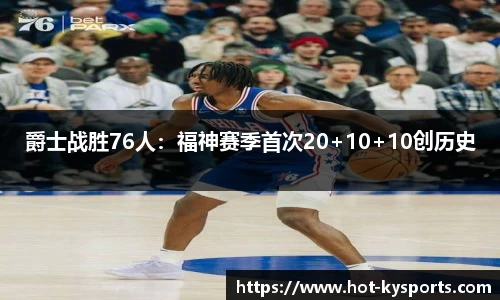 爵士战胜76人：福神赛季首次20+10+10创历史