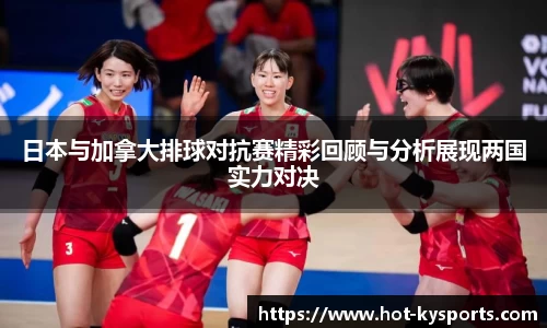 日本与加拿大排球对抗赛精彩回顾与分析展现两国实力对决