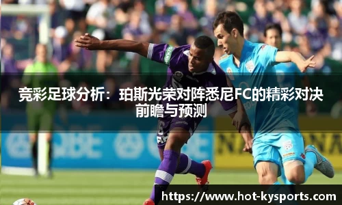 竞彩足球分析：珀斯光荣对阵悉尼FC的精彩对决前瞻与预测