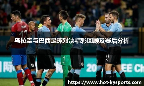 乌拉圭与巴西足球对决精彩回顾及赛后分析
