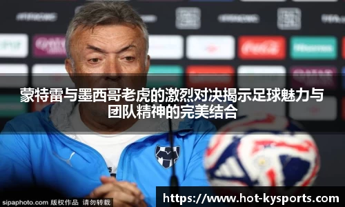 蒙特雷与墨西哥老虎的激烈对决揭示足球魅力与团队精神的完美结合