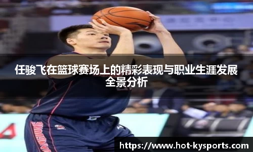 任骏飞在篮球赛场上的精彩表现与职业生涯发展全景分析