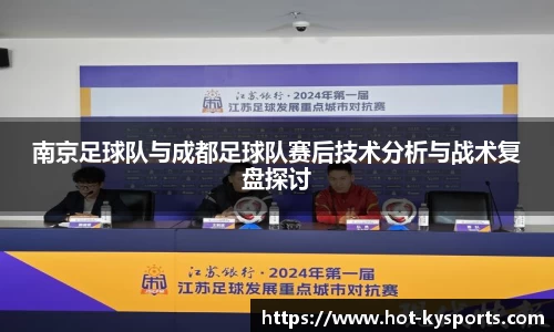 南京足球队与成都足球队赛后技术分析与战术复盘探讨