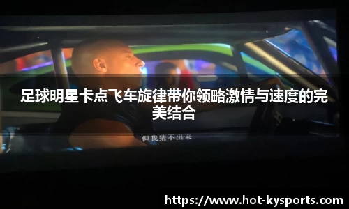 足球明星卡点飞车旋律带你领略激情与速度的完美结合